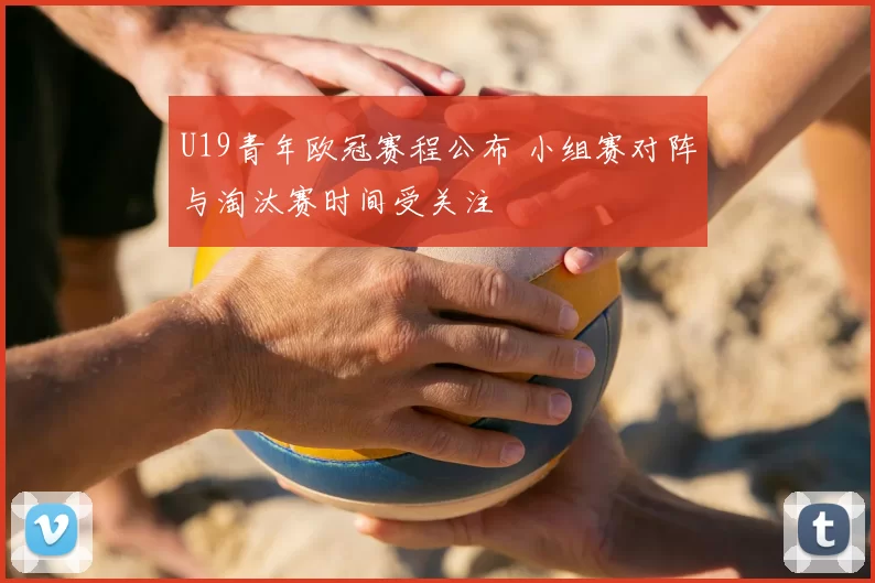 U19青年欧冠赛程公布 小组赛对阵与淘汰赛时间受关注
