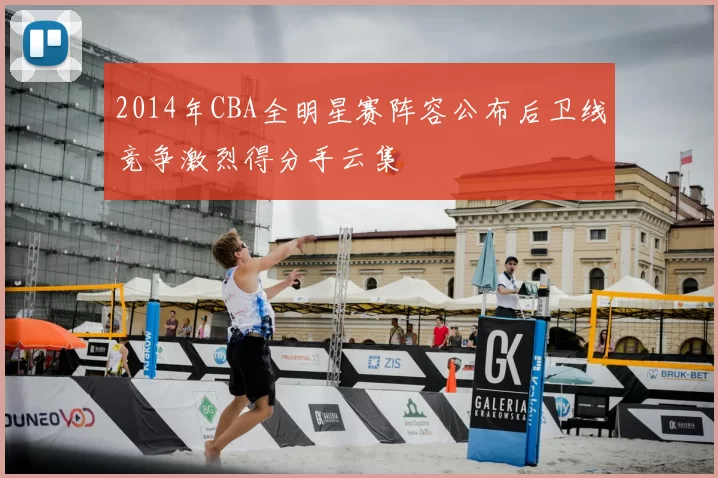 2014年CBA全明星赛阵容公布后卫线竞争激烈得分手云集