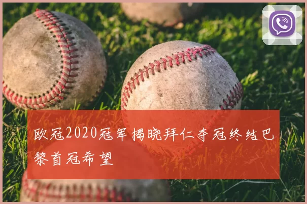 欧冠2020冠军揭晓拜仁夺冠终结巴黎首冠希望