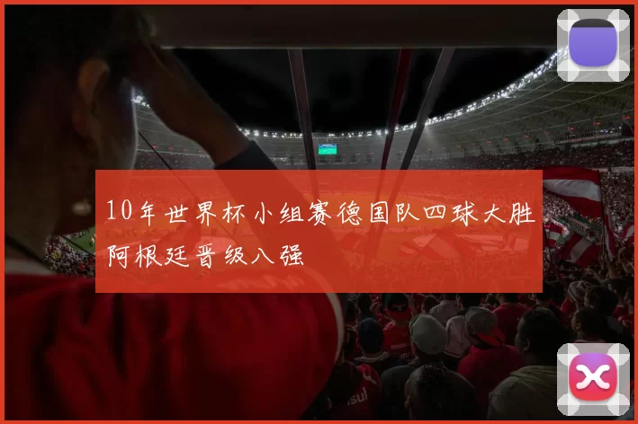 10年世界杯小组赛德国队四球大胜阿根廷晋级八强