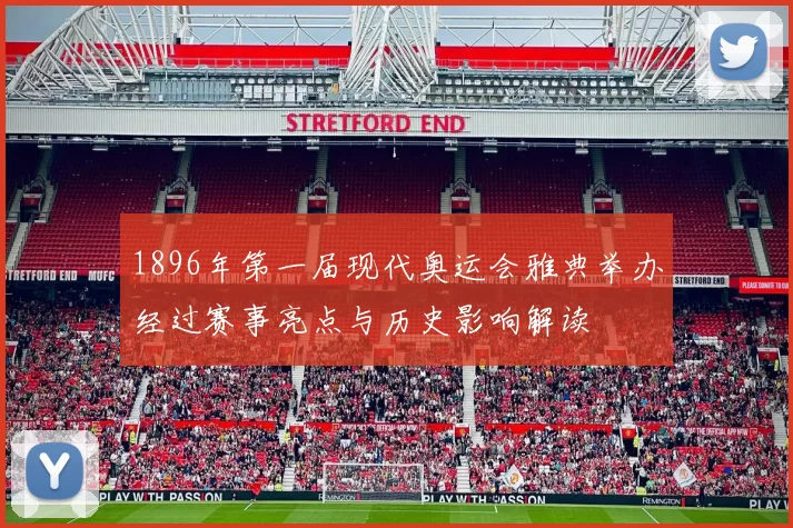 1896年第一届现代奥运会雅典举办经过赛事亮点与历史影响解读