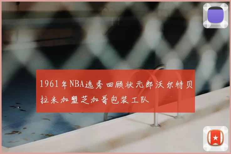 1961年NBA选秀回顾状元郎沃尔特贝拉米加盟芝加哥包装工队