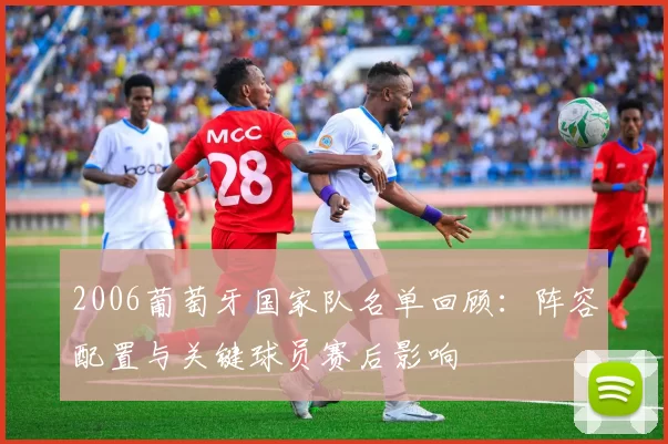 2006葡萄牙国家队名单回顾：阵容配置与关键球员赛后影响