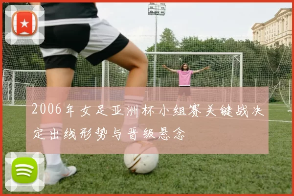 2006年女足亚洲杯小组赛关键战决定出线形势与晋级悬念