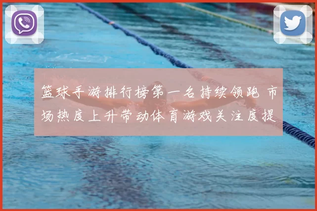 篮球手游排行榜第一名持续领跑 市场热度上升带动体育游戏关注度提升