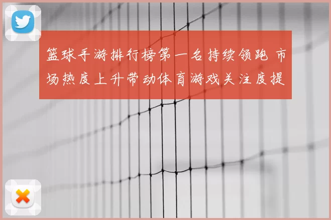 篮球手游排行榜第一名持续领跑 市场热度上升带动体育游戏关注度提升