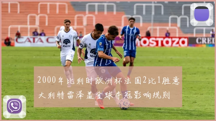 2000年比利时欧洲杯法国2比1胜意大利特雷泽盖金球夺冠影响规则
