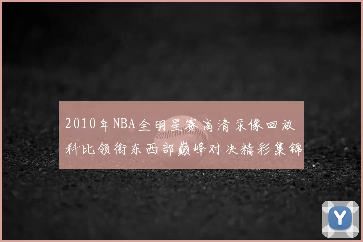 2010年NBA全明星赛高清录像回放 科比领衔东西部巅峰对决精彩集锦