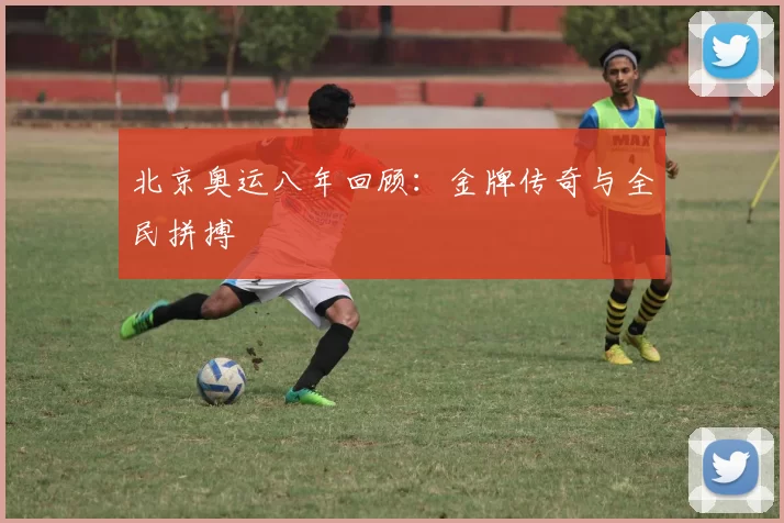 北京奥运八年回顾：金牌传奇与全民拼搏