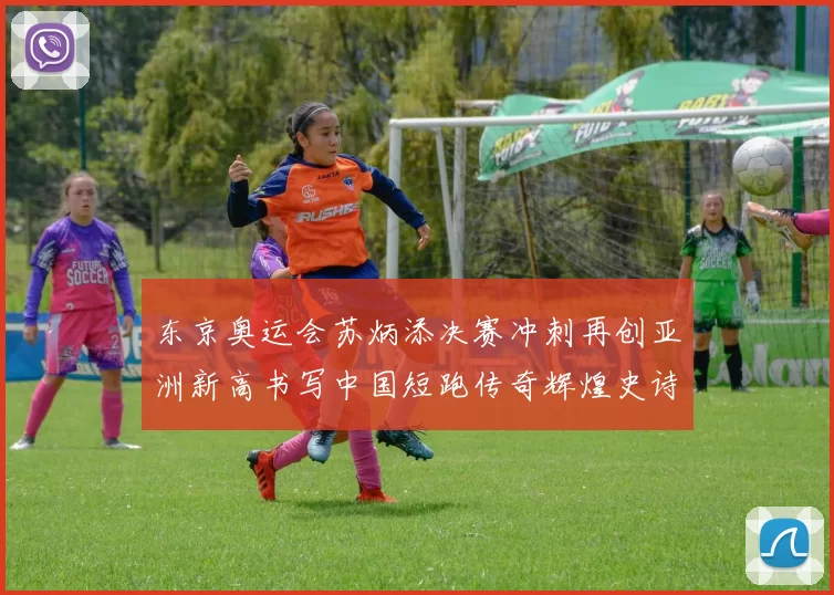 东京奥运会苏炳添决赛冲刺再创亚洲新高书写中国短跑传奇辉煌史诗