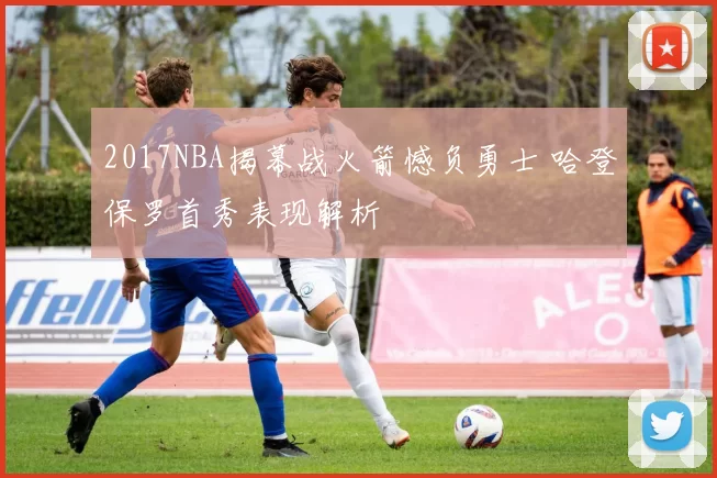 2017NBA揭幕战火箭憾负勇士 哈登保罗首秀表现解析