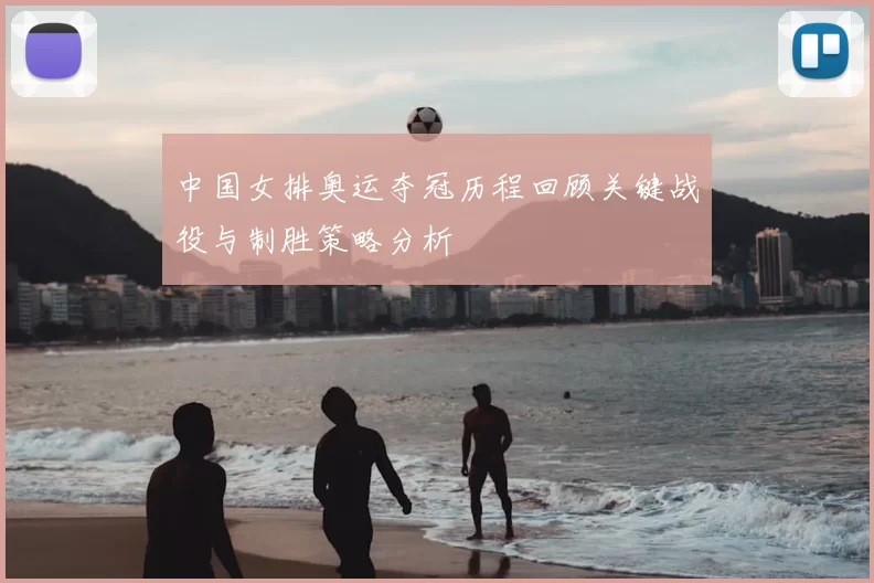 中国女排奥运夺冠历程回顾关键战役与制胜策略分析