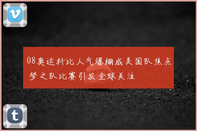 08奥运科比人气爆棚成美国队焦点 梦之队比赛引发全球关注