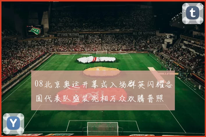08北京奥运开幕式入场群英闪耀各国代表队盛装亮相万众欢腾普照