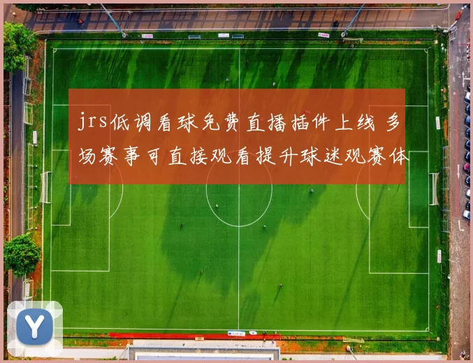 jrs低调看球免费直播插件上线 多场赛事可直接观看提升球迷观赛体验