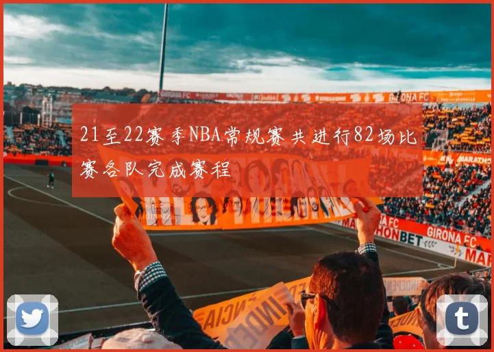 21至22赛季NBA常规赛共进行82场比赛各队完成赛程