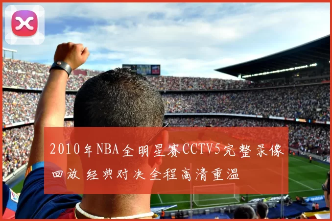 2010年NBA全明星赛CCTV5完整录像回放 经典对决全程高清重温