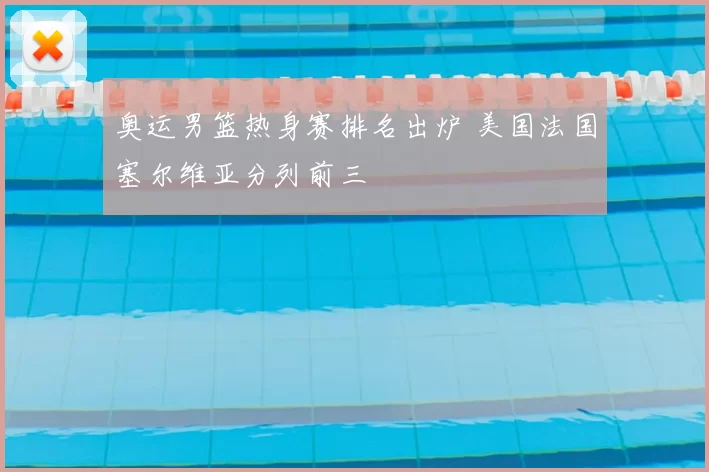 奥运男篮热身赛排名出炉 美国法国塞尔维亚分列前三