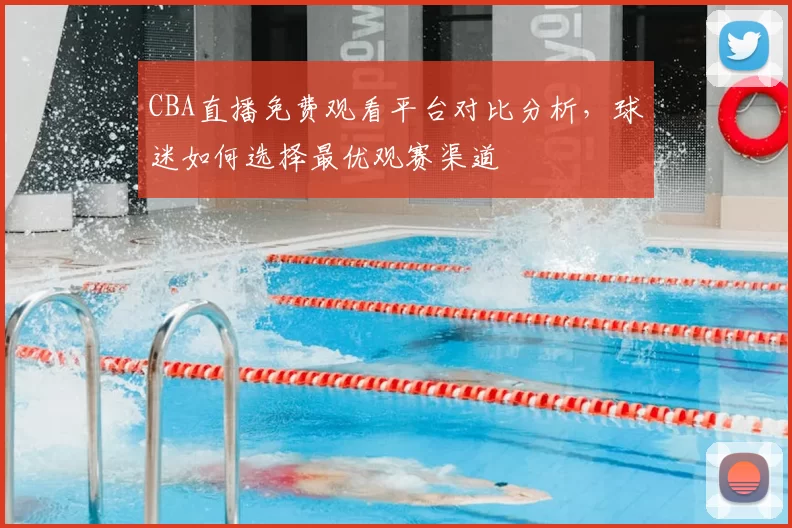 CBA直播免费观看平台对比分析，球迷如何选择最优观赛渠道