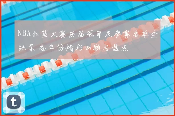 NBA扣篮大赛历届冠军及参赛名单全纪录 各年份精彩回顾与盘点