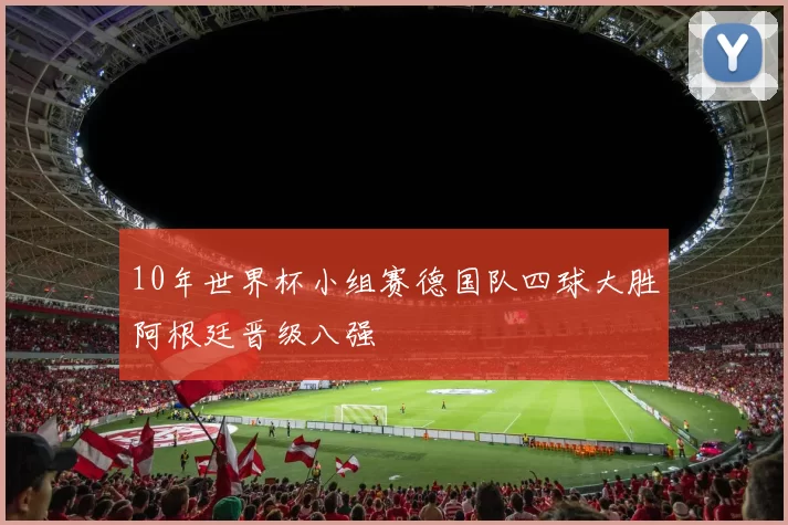 10年世界杯小组赛德国队四球大胜阿根廷晋级八强