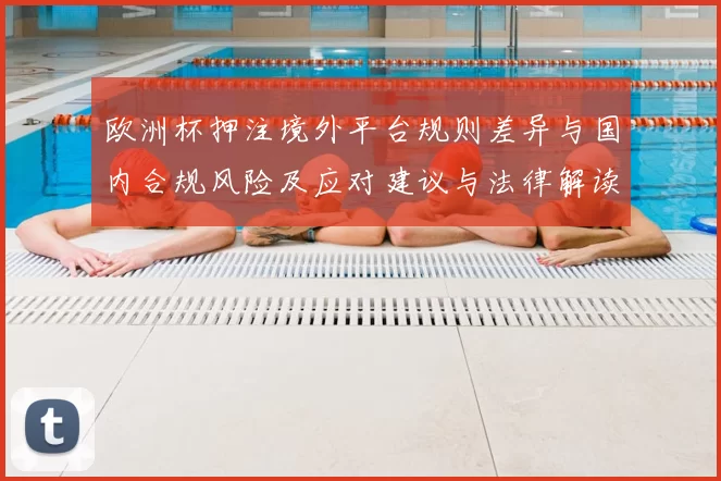 欧洲杯押注境外平台规则差异与国内合规风险及应对建议与法律解读