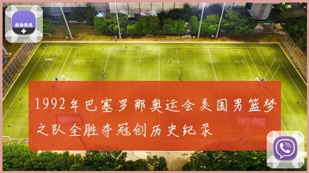 1992年巴塞罗那奥运会美国男篮梦之队全胜夺冠创历史纪录