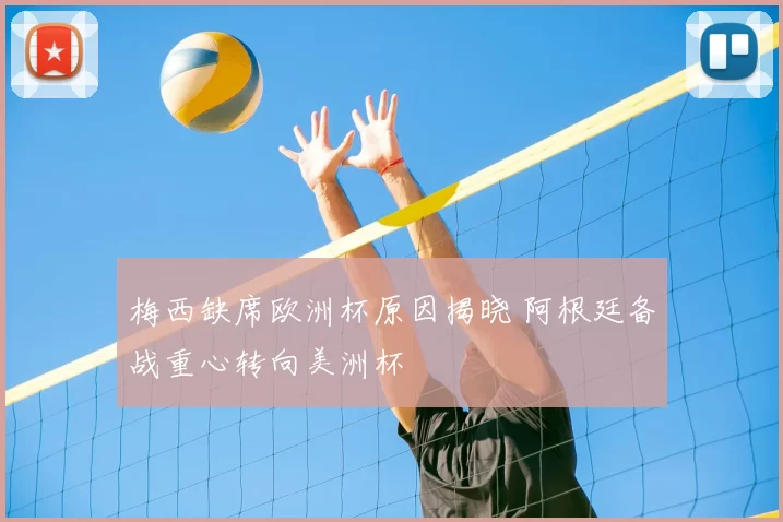 梅西缺席欧洲杯原因揭晓 阿根廷备战重心转向美洲杯