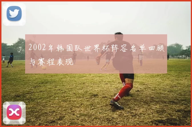 2002年韩国队世界杯阵容名单回顾与赛程表现