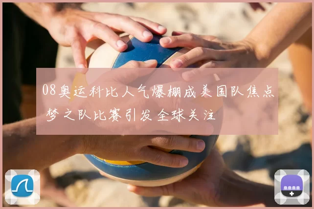 08奥运科比人气爆棚成美国队焦点 梦之队比赛引发全球关注