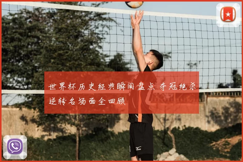 世界杯历史经典瞬间盘点 夺冠绝杀逆转名场面全回顾