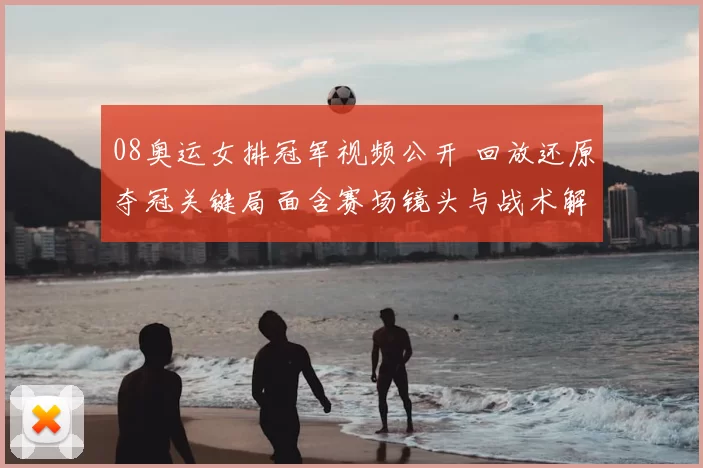 08奥运女排冠军视频公开 回放还原夺冠关键局面含赛场镜头与战术解析