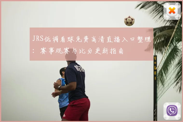 JRS低调看球免费高清直播入口整理:赛事观赛与比分更新指南
