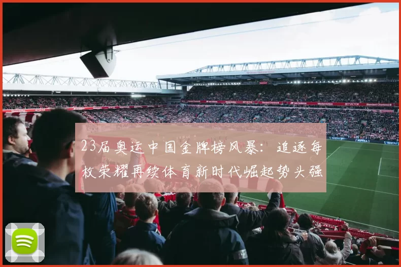 23届奥运中国金牌榜风暴：追逐每枚荣耀再续体育新时代崛起势头强