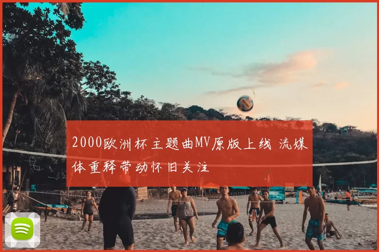 2000欧洲杯主题曲MV原版上线 流媒体重释带动怀旧关注
