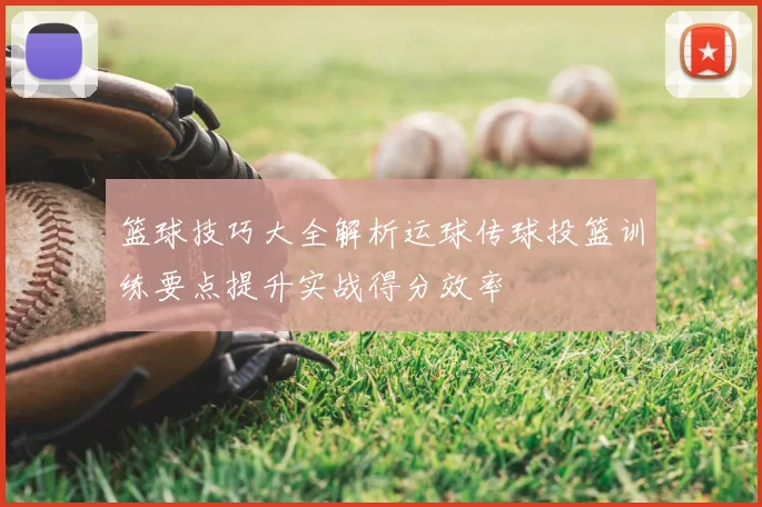 篮球技巧大全解析运球传球投篮训练要点提升实战得分效率