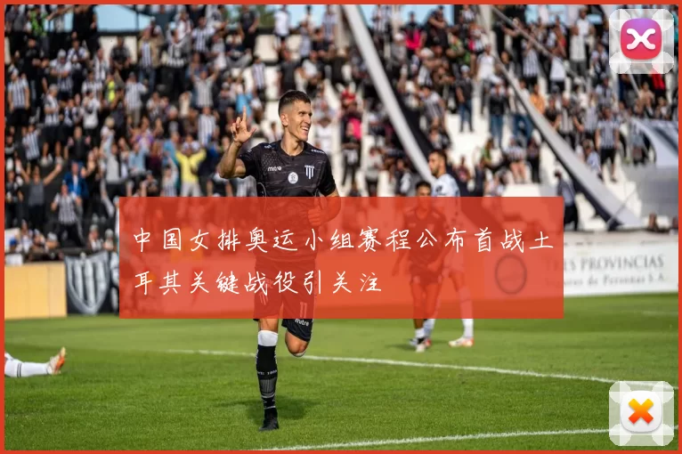 中国女排奥运小组赛程公布首战土耳其关键战役引关注