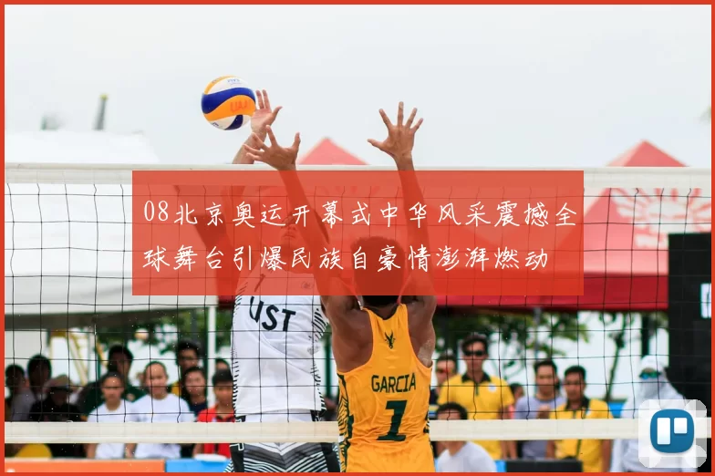 08北京奥运开幕式中华风采震撼全球舞台引爆民族自豪情澎湃燃动