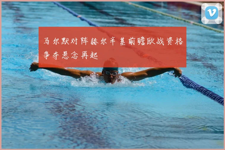 马尔默对阵赫尔辛基前瞻欧战资格争夺悬念再起