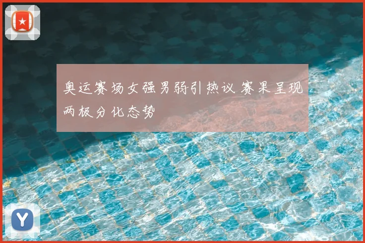 奥运赛场女强男弱引热议 赛果呈现两极分化态势