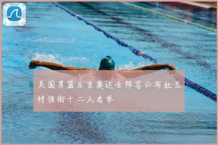 美国男篮东京奥运会阵容公布杜兰特领衔十二人名单