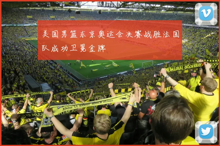 美国男篮东京奥运会决赛战胜法国队成功卫冕金牌