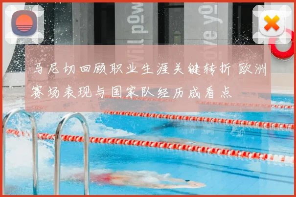 马尼切回顾职业生涯关键转折 欧洲赛场表现与国家队经历成看点