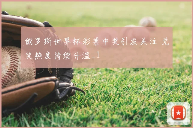 俄罗斯世界杯彩票中奖引发关注 兑奖热度持续升温_1