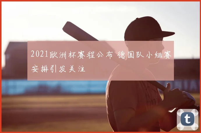 2021欧洲杯赛程公布 德国队小组赛安排引发关注