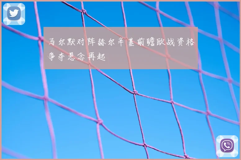 马尔默对阵赫尔辛基前瞻欧战资格争夺悬念再起