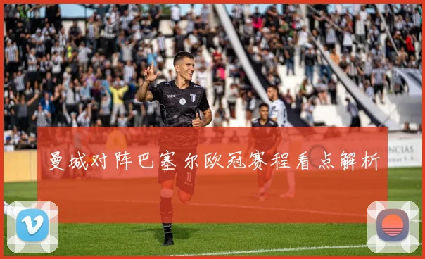 曼城对阵巴塞尔欧冠赛程看点解析