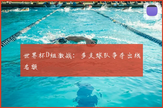 世界杯D组激战:多支球队争夺出线名额