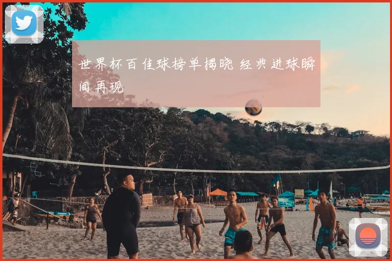 世界杯百佳球榜单揭晓 经典进球瞬间再现